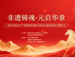 非遗铸魂 元启华章 景龙中医医疗产业集团非遗传承 景龙元新品发布会暨年会圆满举行